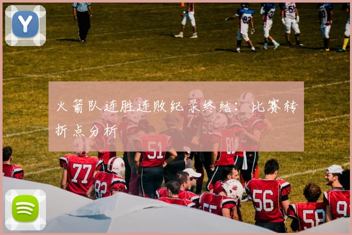火箭队连胜连败纪录终结:比赛转折点分析