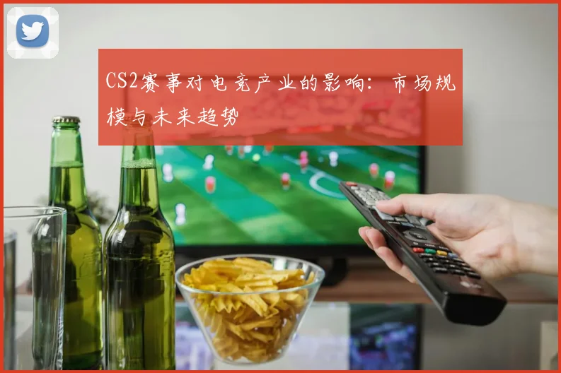 CS2赛事对电竞产业的影响:市场规模与未来趋势