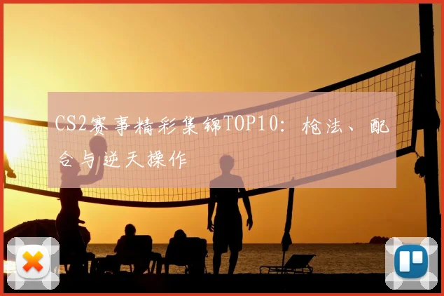 CS2赛事精彩集锦TOP10:枪法、配合与逆天操作