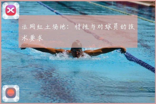 法网红土场地：特性与对球员的技术要求
