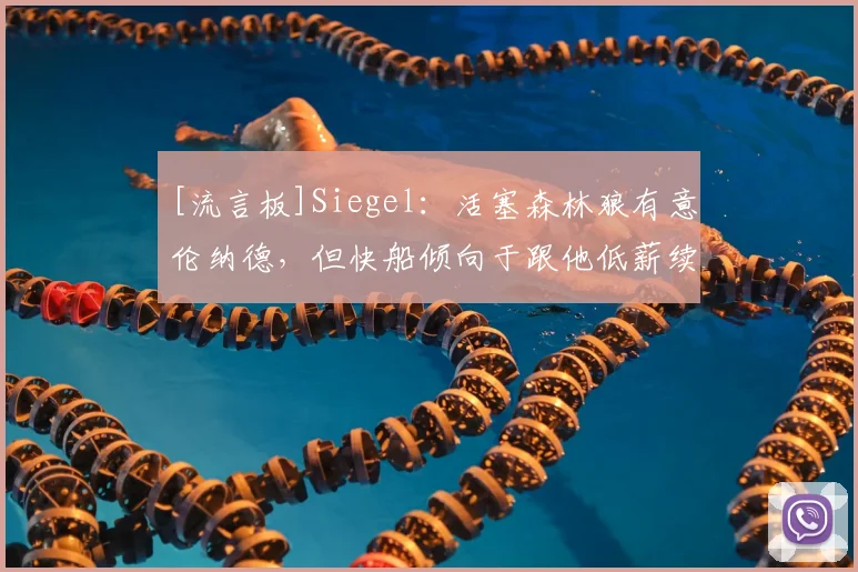[流言板]Siegel：活塞森林狼有意伦纳德，但快船倾向于跟他低薪续约