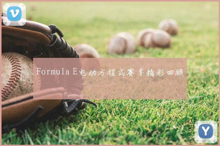 Formula E电动方程式赛季精彩回顾