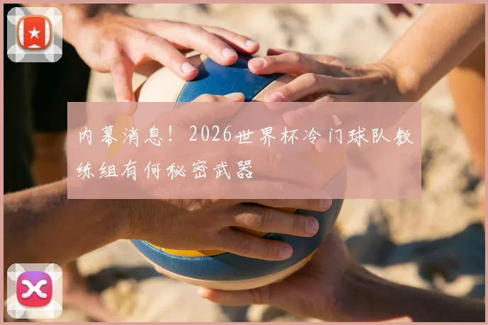内幕消息!2026世界杯冷门球队教练组有何秘密武器