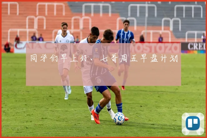 同学们早上好、七哥周五早盘计划
