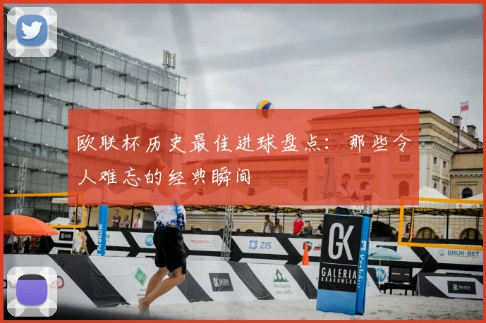 欧联杯历史最佳进球盘点:那些令人难忘的经典瞬间