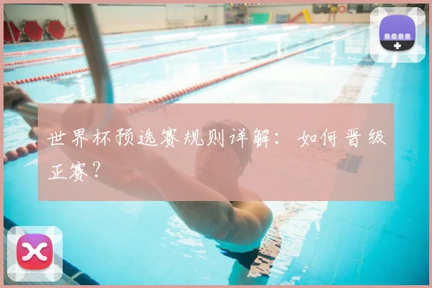 世界杯预选赛规则详解：如何晋级正赛？
