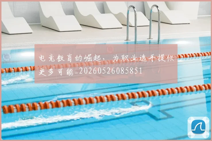 电竞教育的崛起,为职业选手提供更多可能_20260526085851