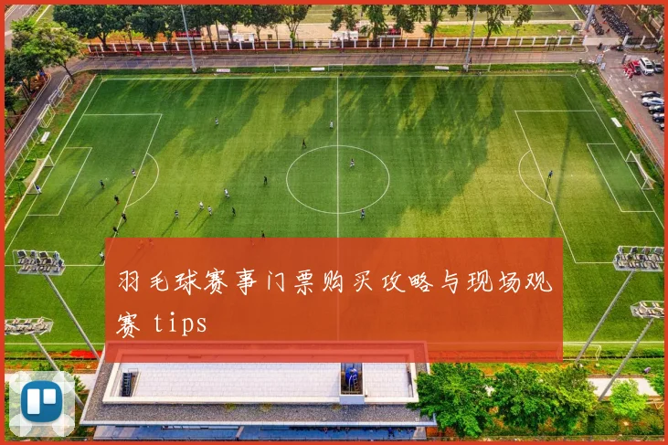 羽毛球赛事门票购买攻略与现场观赛 tips