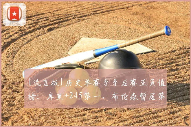 [流言板]历史单赛季季后赛正负值榜：库里+245第一，布伦森暂居第二