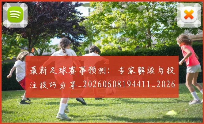 最新足球赛事预测：专家解读与投注技巧分享_20260608194411_20260609190836