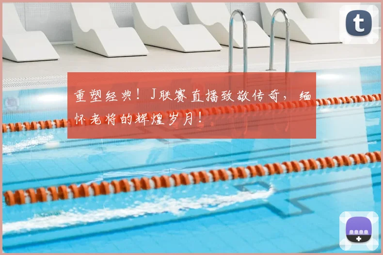 重塑经典!J联赛直播致敬传奇,缅怀老将的辉煌岁月!
