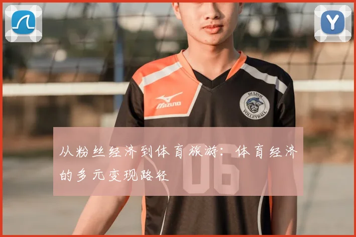 从粉丝经济到体育旅游:体育经济的多元变现路径