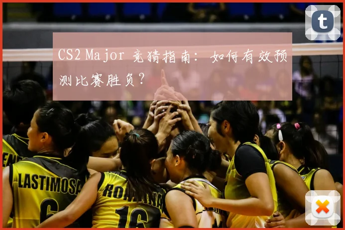 CS2 Major 竞猜指南：如何有效预测比赛胜负？