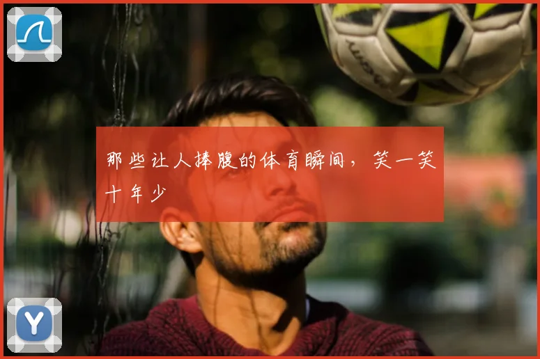 那些让人捧腹的体育瞬间，笑一笑十年少