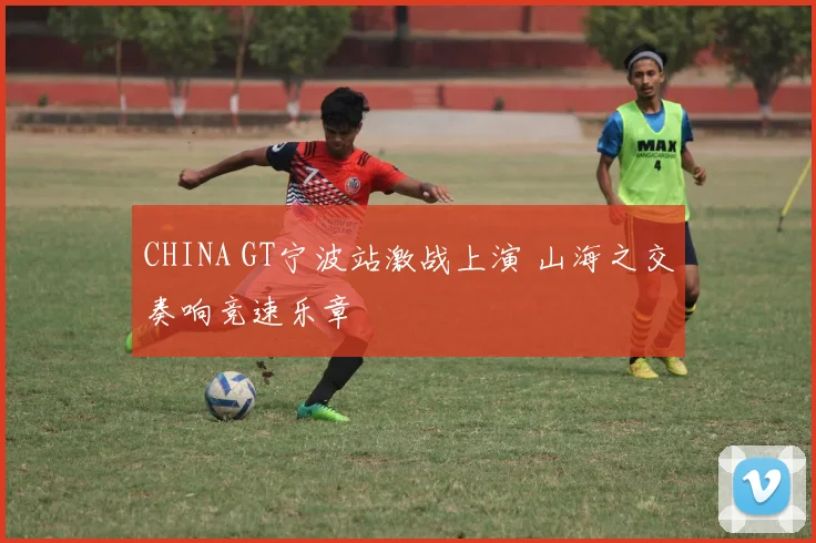 CHINA GT宁波站激战上演 山海之交奏响竞速乐章