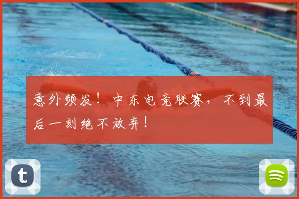 意外频发！中东电竞联赛，不到最后一刻绝不放弃！