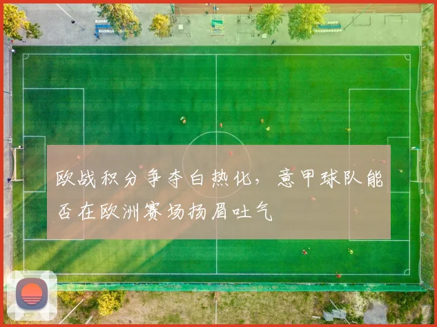 欧战积分争夺白热化,意甲球队能否在欧洲赛场扬眉吐气