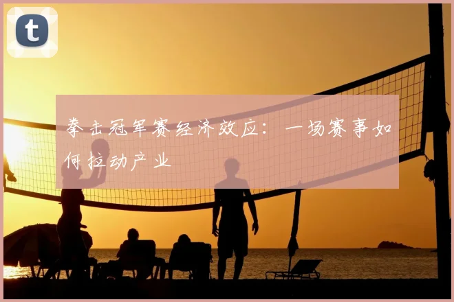 拳击冠军赛经济效应：一场赛事如何拉动产业