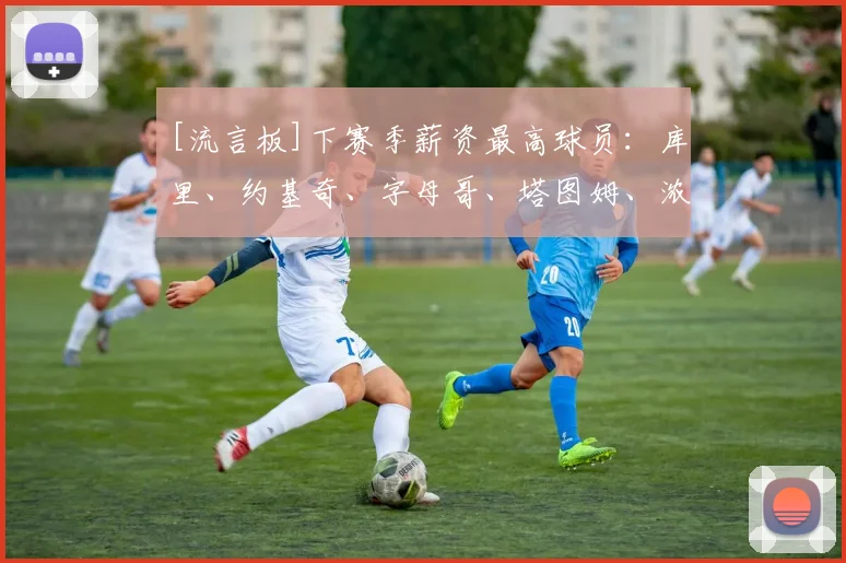 [流言板]下赛季薪资最高球员：库里、约基奇、字母哥、塔图姆、浓眉