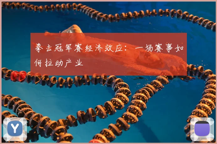 拳击冠军赛经济效应:一场赛事如何拉动产业