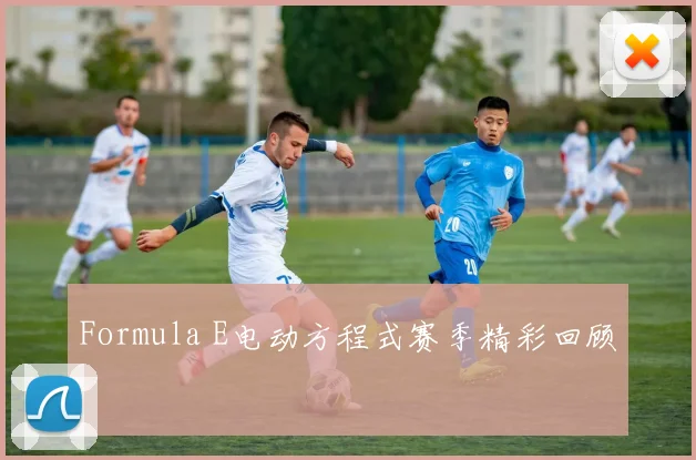 Formula E电动方程式赛季精彩回顾