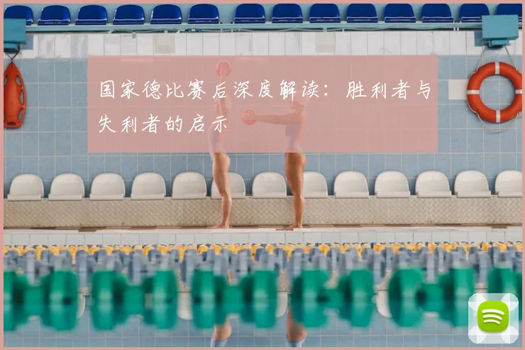 国家德比赛后深度解读:胜利者与失利者的启示