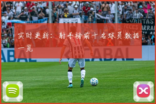 实时更新:射手榜前十名球员数据一览