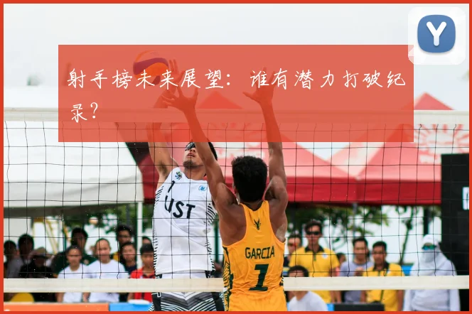 射手榜未来展望:谁有潜力打破纪录?