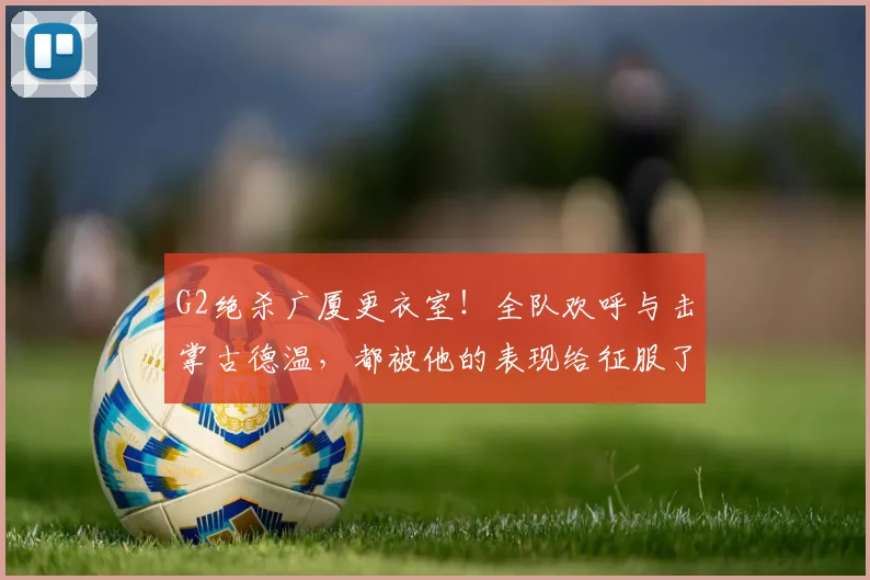 G2绝杀广厦更衣室!全队欢呼与击掌古德温,都被他的表现给征服了