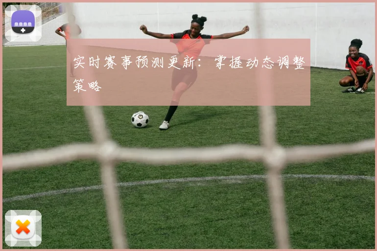 实时赛事预测更新:掌握动态调整策略