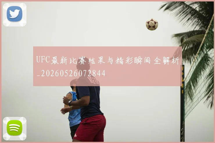 UFC最新比赛结果与精彩瞬间全解析_20260526072844