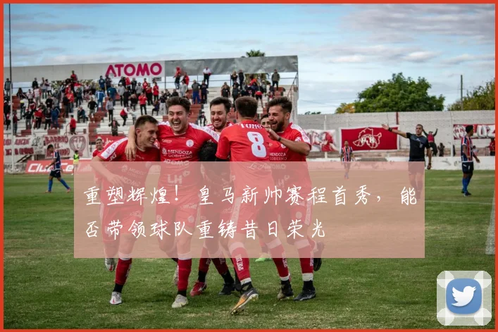 重塑辉煌!皇马新帅赛程首秀,能否带领球队重铸昔日荣光