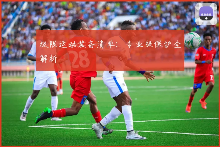 极限运动装备清单：专业级保护全解析