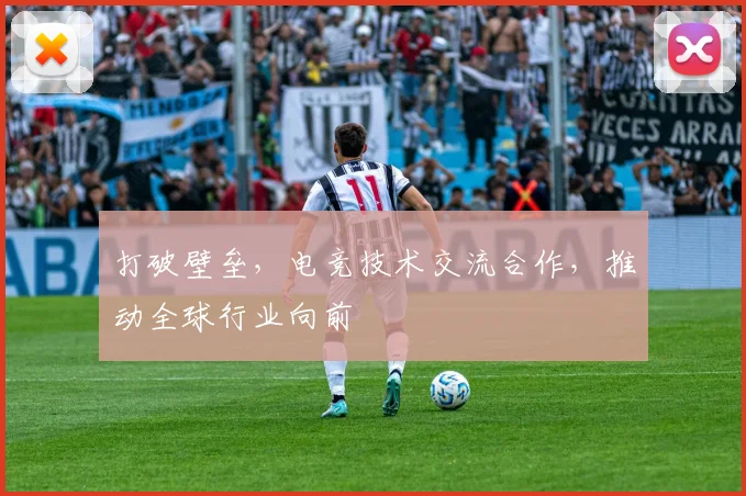 打破壁垒,电竞技术交流合作,推动全球行业向前