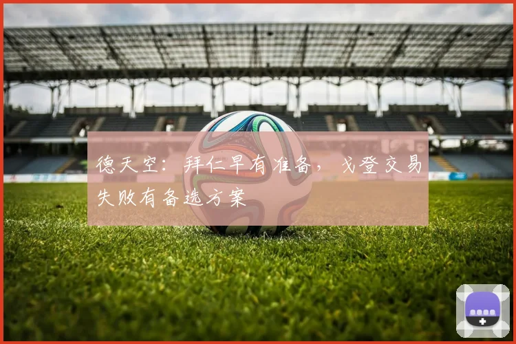 德天空:拜仁早有准备,戈登交易失败有备选方案