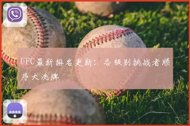 UFC最新排名更新:各级别挑战者顺序大洗牌