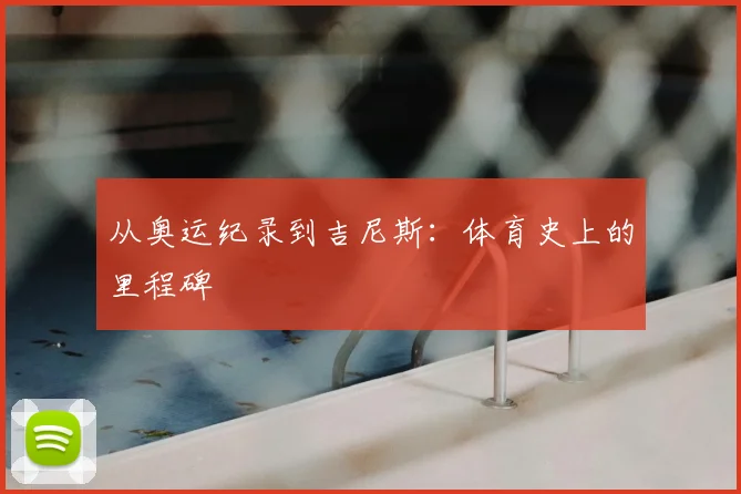 从奥运纪录到吉尼斯：体育史上的里程碑