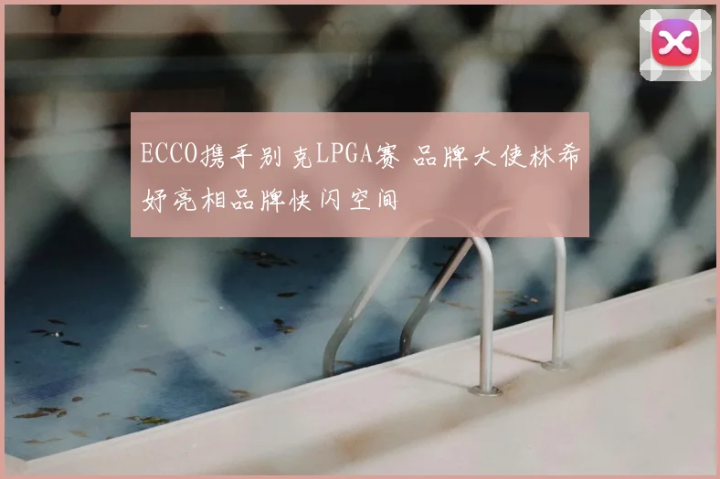 ECCO携手别克LPGA赛 品牌大使林希妤亮相品牌快闪空间