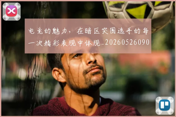 电竞的魅力，在暗区突围选手的每一次精彩表现中体现_20260526090042