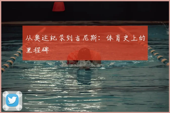 从奥运纪录到吉尼斯:体育史上的里程碑