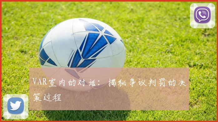 VAR室内的对话：揭秘争议判罚的决策过程