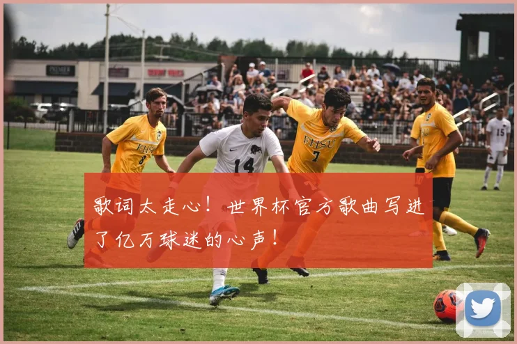 歌词太走心！世界杯官方歌曲写进了亿万球迷的心声！