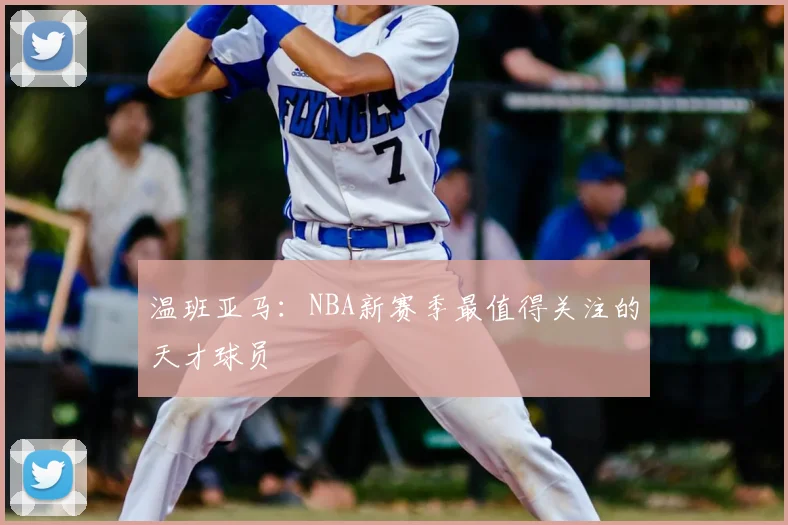 温班亚马:NBA新赛季最值得关注的天才球员