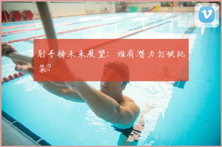 射手榜未来展望：谁有潜力打破纪录？