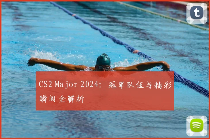 CS2 Major 2024:冠军队伍与精彩瞬间全解析
