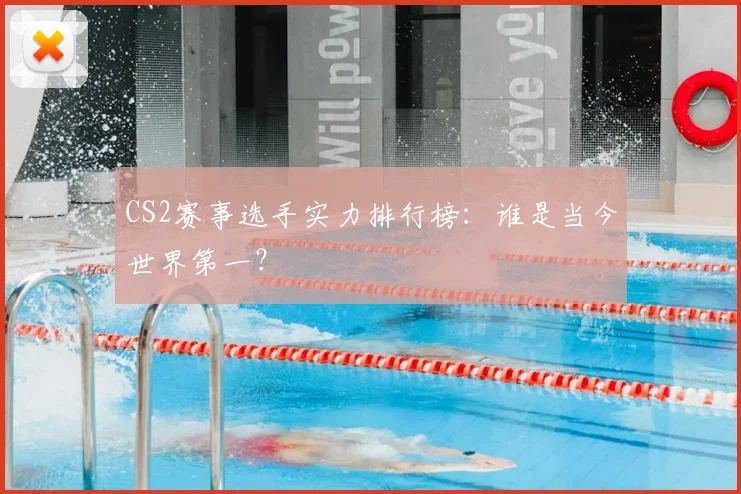 CS2赛事选手实力排行榜:谁是当今世界第一?