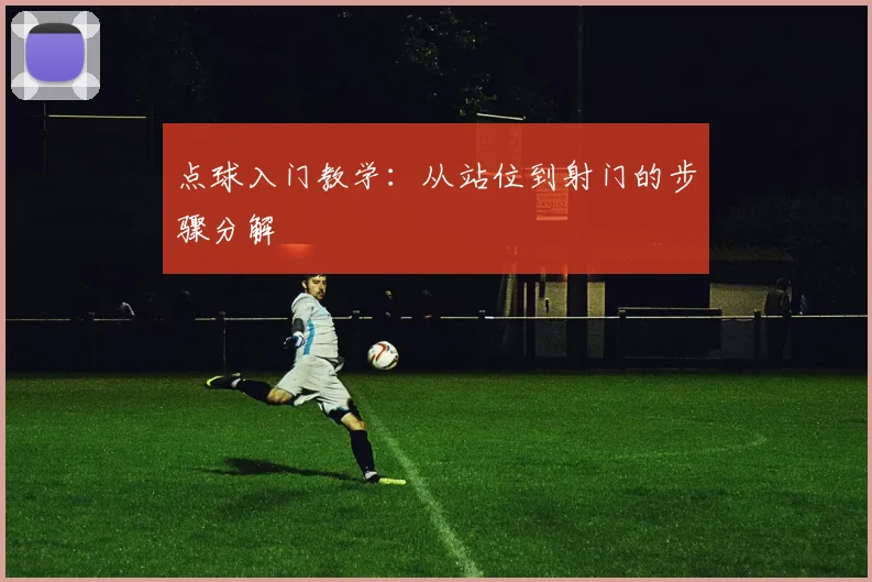 点球入门教学:从站位到射门的步骤分解