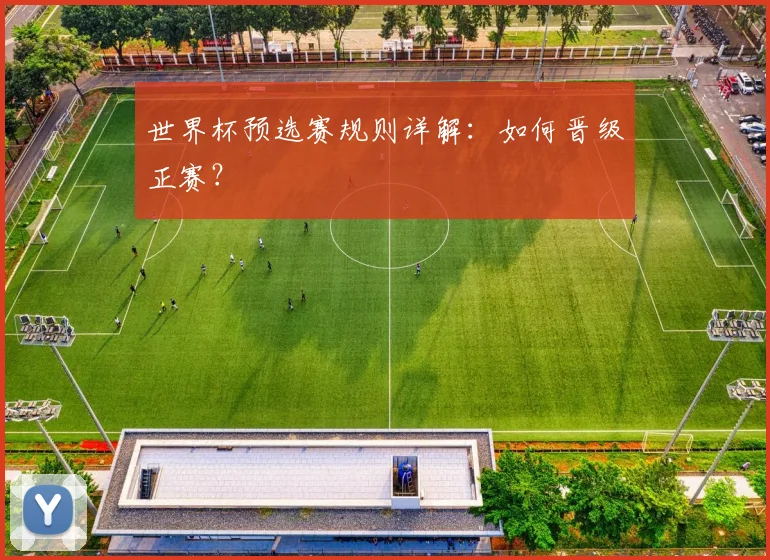 世界杯预选赛规则详解：如何晋级正赛？