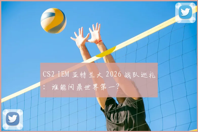 CS2 IEM 亚特兰大 2026 战队巡礼:谁能问鼎世界第一?