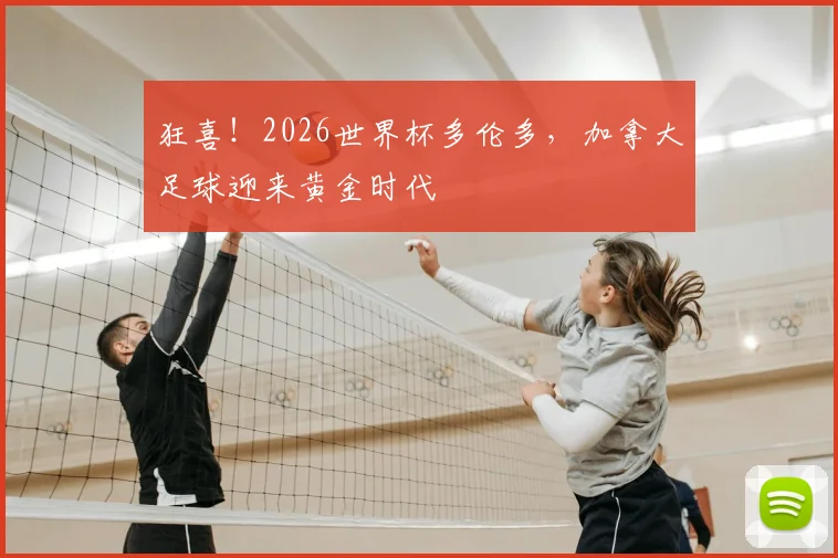 狂喜！2026世界杯多伦多，加拿大足球迎来黄金时代